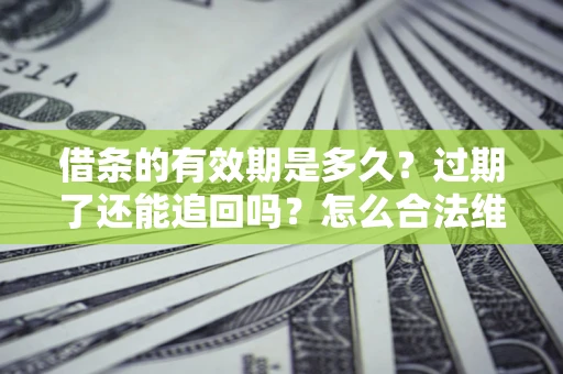济南借条的有效期是多久？过期了还能追回吗？怎么合法维权？