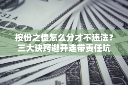 济南按份之债怎么分才不违法？三大诀窍避开连带责任坑