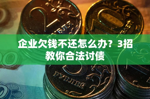 济南企业欠钱不还怎么办？3招教你合法讨债