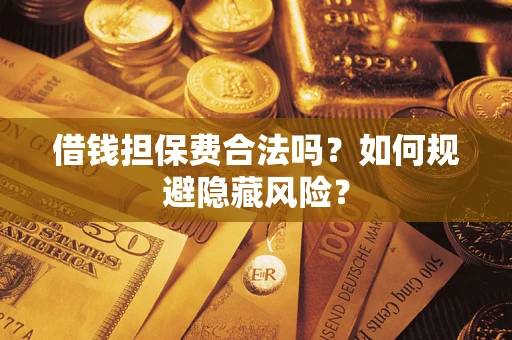 济南借钱担保费合法吗？如何规避隐藏风险？