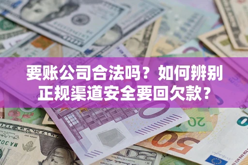 济南要账公司合法吗？如何辨别正规渠道安全要回欠款？