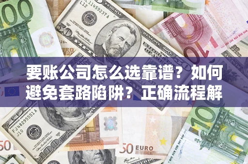 济南要账公司怎么选靠谱？如何避免套路陷阱？正确流程解析