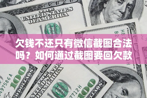 济南欠钱不还只有微信截图合法吗？如何通过截图要回欠款？