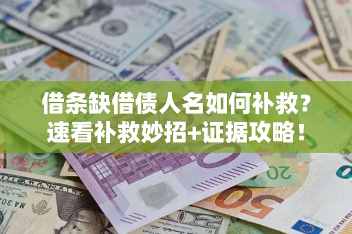 济南借条缺借债人名如何补救？速看补救妙招+证据攻略！