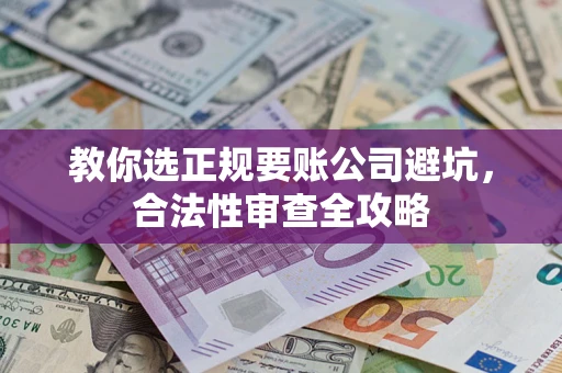 济南教你选正规要账公司避坑，合法性审查全攻略