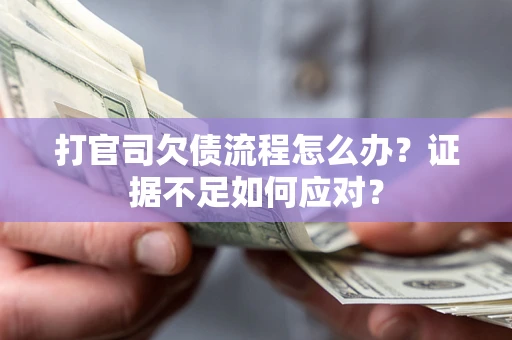 济南打官司欠债流程怎么办？证据不足如何应对？