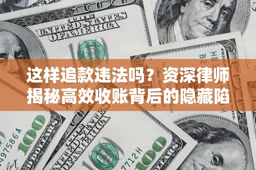 济南这样追款违法吗？资深律师揭秘高效收账背后的隐藏陷阱