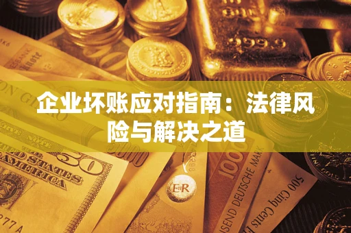 济南企业坏账应对指南：法律风险与解决之道