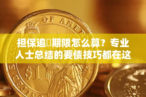 济南担保追償期限怎么算？专业人士总结的要债技巧都在这里了