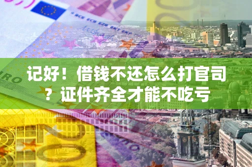济南记好！借钱不还怎么打官司？证件齐全才能不吃亏