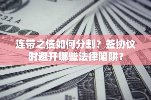 济南连带之债如何分割？签协议时避开哪些法律陷阱？