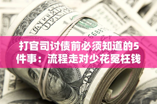 济南打官司讨债前必须知道的5件事：流程走对少花冤枉钱