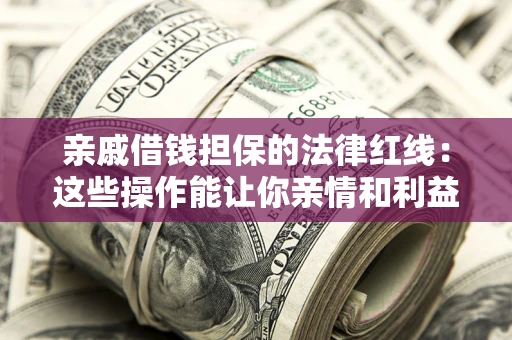 济南亲戚借钱担保的法律红线：这些操作能让你亲情和利益两不误
