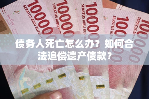 济南债务人死亡怎么办？如何合法追偿遗产债款？