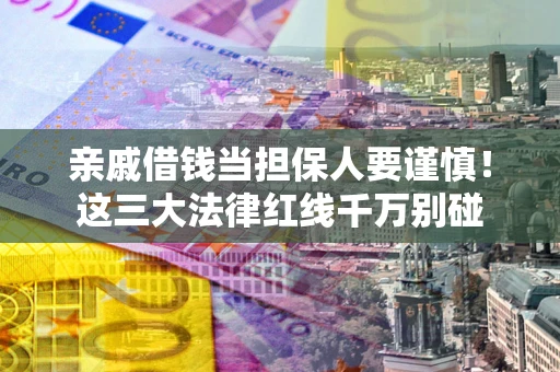 济南亲戚借钱当担保人要谨慎！这三大法律红线千万别碰