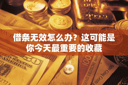济南借条无效怎么办？这可能是你今天最重要的收藏