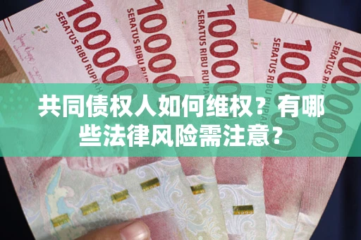 济南共同债权人如何维权？有哪些法律风险需注意？