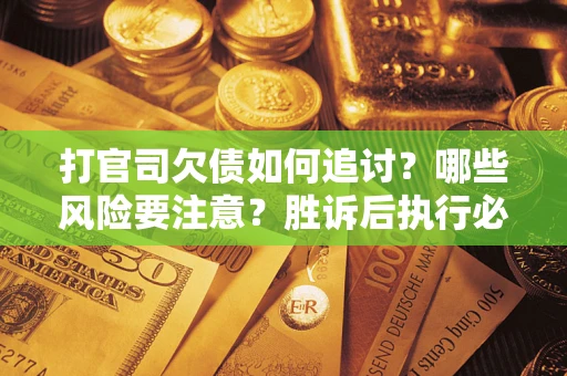 济南打官司欠债如何追讨？哪些风险要注意？胜诉后执行必看！