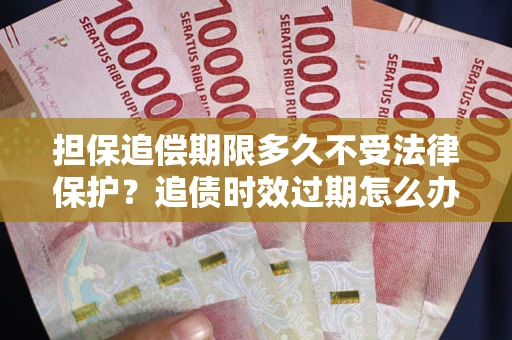济南担保追偿期限多久不受法律保护？追债时效过期怎么办？