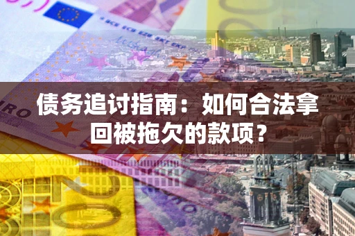 济南债务追讨指南：如何合法拿回被拖欠的款项？