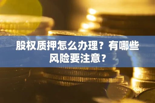 济南股权质押怎么办理？有哪些风险要注意？
