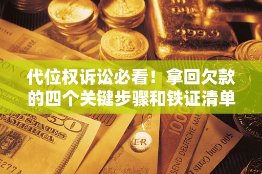 济南代位权诉讼必看!拿回欠款的四个关键步骤和铁证清单 济南代位权诉讼必看!拿回欠款的四个关键步骤和铁证清单