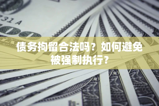 济南债务拘留合法吗？如何避免被强制执行？