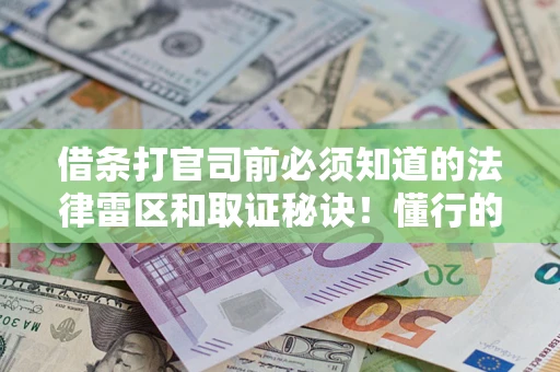 济南借条打官司前必须知道的法律雷区和取证秘诀！懂行的人已经留好这些证据