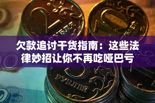 济南欠款追讨干货指南：这些法律妙招让你不再吃哑巴亏