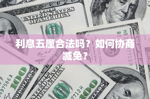 济南利息五厘合法吗？如何协商减免？