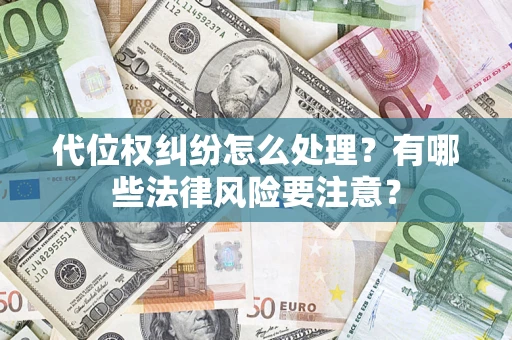 济南代位权纠纷怎么处理？有哪些法律风险要注意？