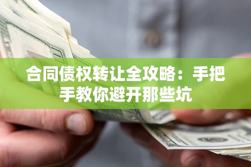 济南合同债权转让全攻略：手把手教你避开那些坑