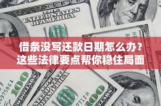 济南借条没写还款日期怎么办？这些法律要点帮你稳住局面