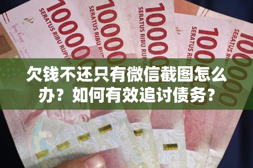 济南欠钱不还只有微信截图怎么办？如何有效追讨债务？