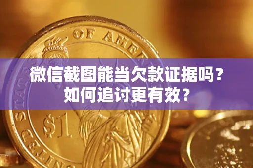 济南微信截图能当欠款证据吗？如何追讨更有效？