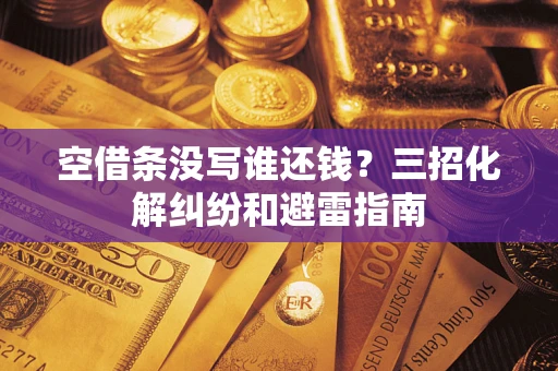 济南空借条没写谁还钱？三招化解纠纷和避雷指南