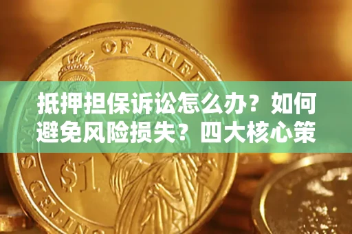 济南抵押担保诉讼怎么办？如何避免风险损失？四大核心策略全解读