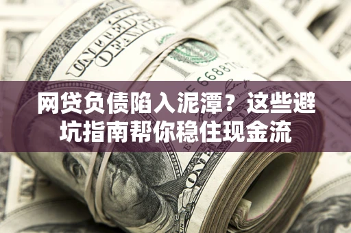 济南网贷负债陷入泥潭？这些避坑指南帮你稳住现金流