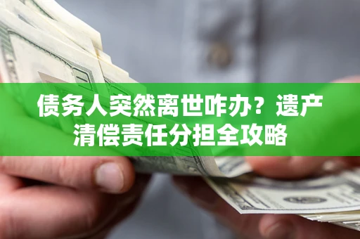 济南债务人突然离世咋办？遗产清偿责任分担全攻略