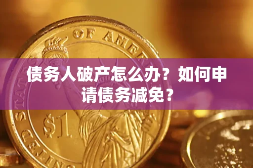 济南债务人破产怎么办？如何申请债务减免？