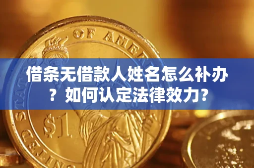 济南借条无借款人姓名怎么补办？如何认定法律效力？