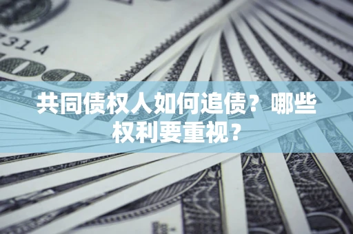 济南共同债权人如何追债？哪些权利要重视？