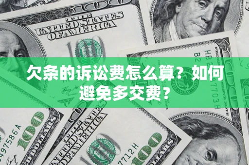 济南欠条的诉讼费怎么算？如何避免多交费？