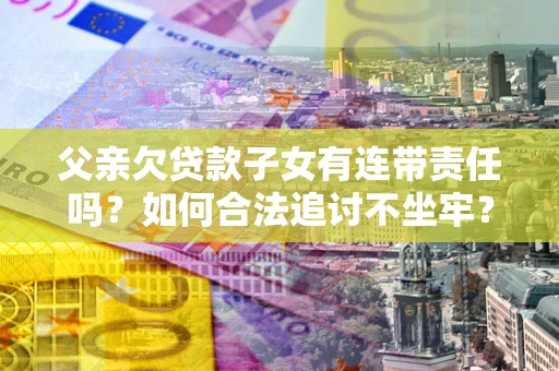 济南父亲欠贷款子女有连带责任吗？如何合法追讨不坐牢？