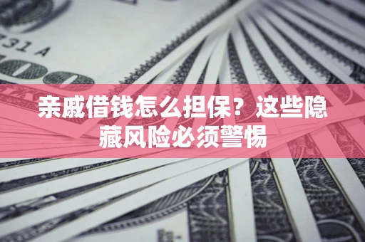 济南亲戚借钱怎么担保？这些隐藏风险必须警惕