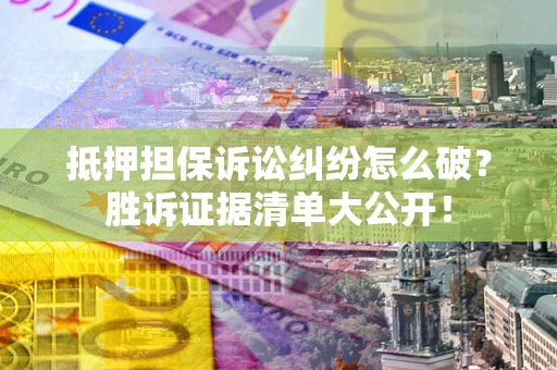 济南抵押担保诉讼纠纷怎么破？胜诉证据清单大公开！