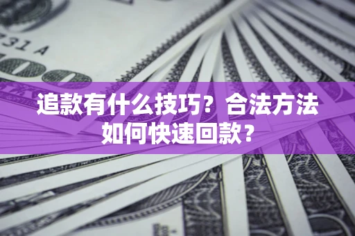 济南追款有什么技巧？合法方法如何快速回款？