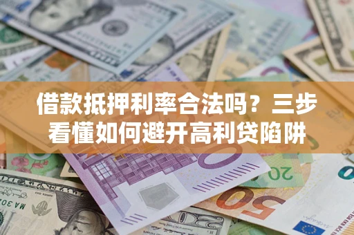 济南借款抵押利率合法吗？三步看懂如何避开高利贷陷阱