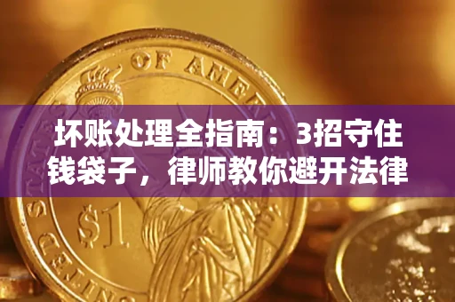 济南坏账处理全指南：3招守住钱袋子，律师教你避开法律雷区