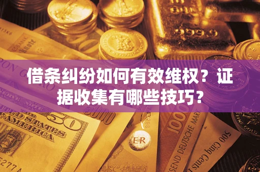 济南借条纠纷如何有效维权？证据收集有哪些技巧？